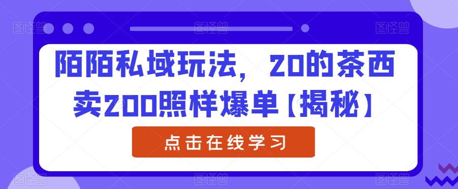 陌陌私域玩法，20的茶西卖200照样爆单【揭秘】-云帆项目库