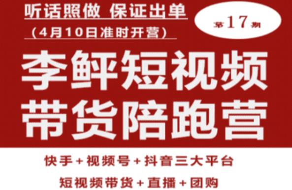 李鲆第17期短视频带货陪跑营，听话照做保证出单（短视频带货+直播+团购）-云帆项目库