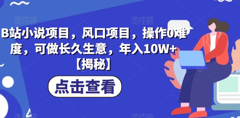 B站小说项目，风口项目，操作0难度，可做长久生意，年入10W+【揭秘】-云帆项目库