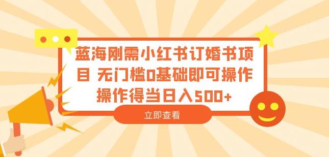 蓝海刚需小红书订婚书项目，无门槛0基础即可操作操作得当日入500+【揭秘】-云帆项目库