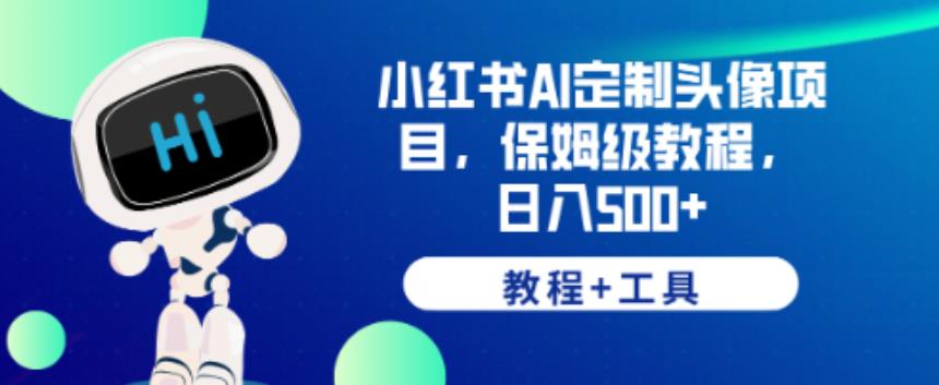 小红书AI定制头像项目，保姆级教程，日入500+【教程+工具】【揭秘】-云帆项目库