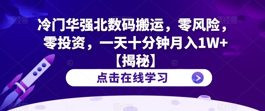 冷门华强北数码搬运，零风险，零投资，一天十分钟月入1W+【揭秘】-云帆项目库