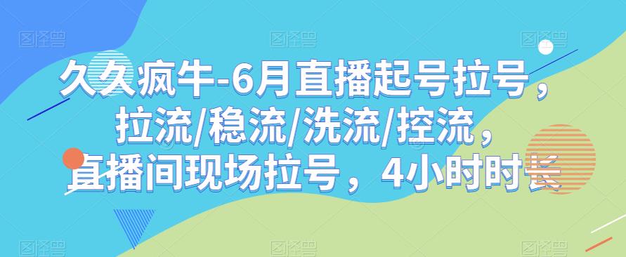 久久疯牛-6月直播起号拉号，拉流/稳流/洗流/控流，​直播间现场拉号，4小时时长-云帆项目库