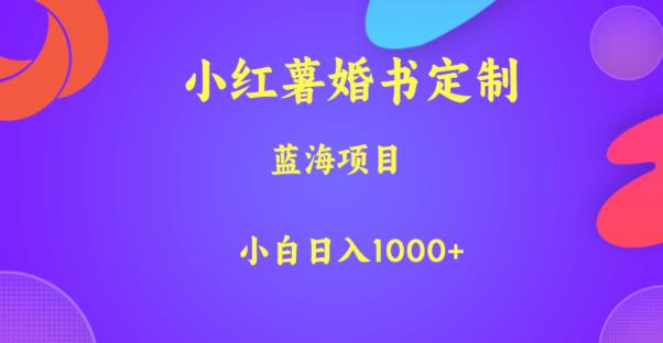 小红薯婚书定制，蓝海项目，小白日入1000+【揭秘】-云帆项目库