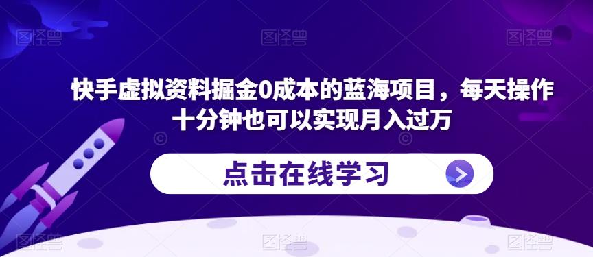 快手虚拟资料掘金0成本的蓝海项目，每天操作十分钟也可以实现月入过万【揭秘】-云帆项目库