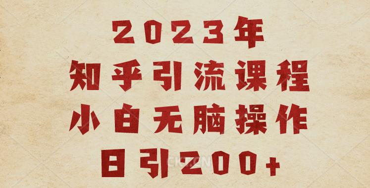 2023知乎引流课程，小白无脑操作日引200+【揭秘】-云帆项目库