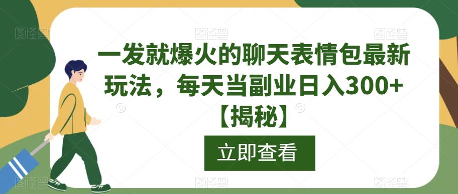 一发就爆火的聊天表情包最新玩法，每天当副业日入300+【揭秘】-云帆项目库