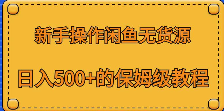 新手操作闲鱼无货源，日入500+的保姆级教程【揭秘】-云帆项目库