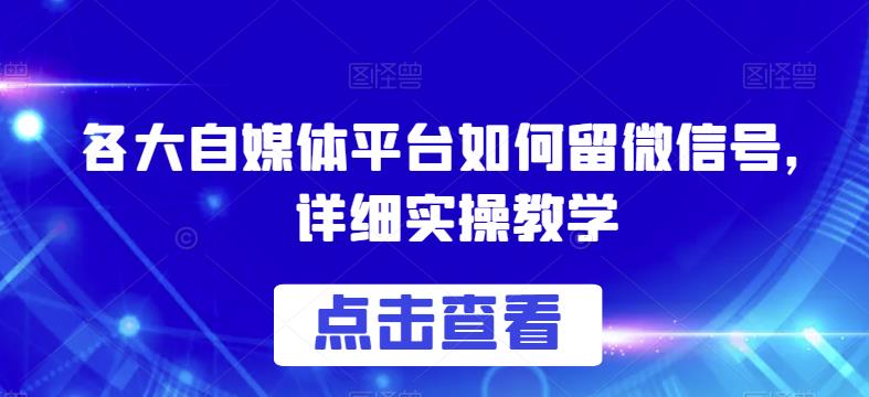 各大自媒体平台如何留微信号，详细实操教学【揭秘】-云帆项目库