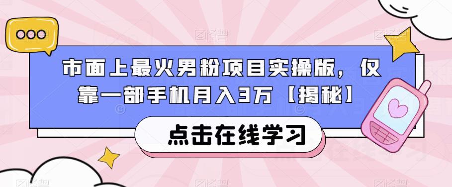 市面上最火男粉项目实操版，仅靠一部手机月入3万【揭秘】-云帆项目库