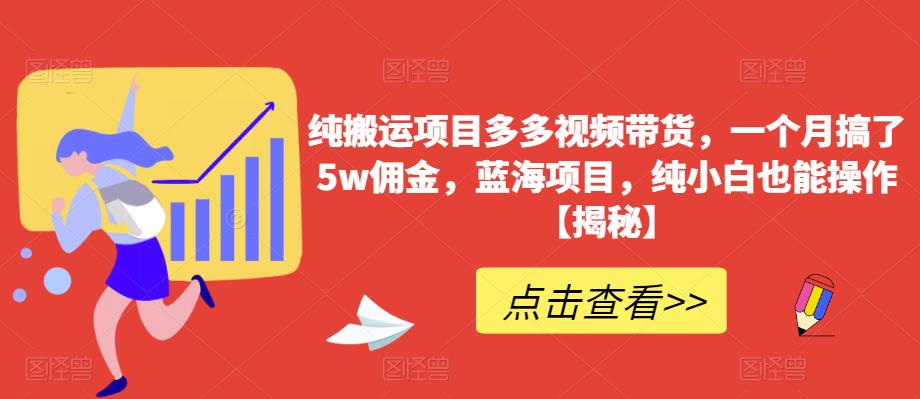 纯搬运项目多多视频带货，一个月搞了5w佣金，蓝海项目，纯小白也能操作【揭秘】-云帆项目库