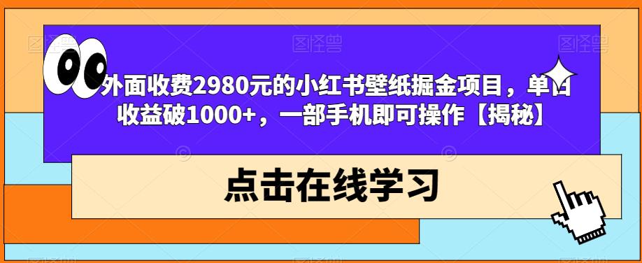 外面收费2980元的小红书壁纸掘金项目，单日收益破1000+，一部手机即可操作【揭秘】-云帆项目库