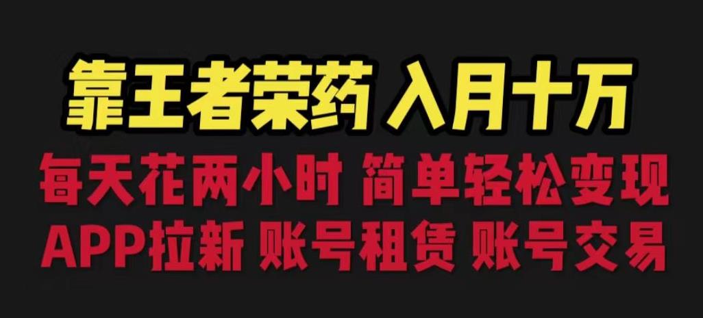 靠王者荣耀，月入十万，每天花两小时。多种变现，拉新、账号租赁，账号交易【揭秘】-云帆项目库