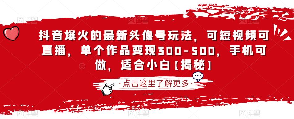 抖音爆火的最新头像号玩法，可短视频可直播，单个作品变现300-500，手机可做，适合小白【揭秘】-云帆项目库