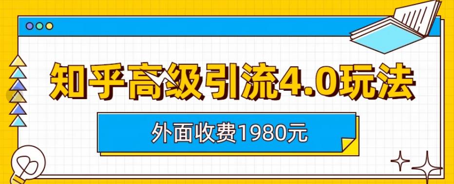 外面收费1980知乎高级引流4.0玩法，纯实操课程【揭秘】-云帆项目库