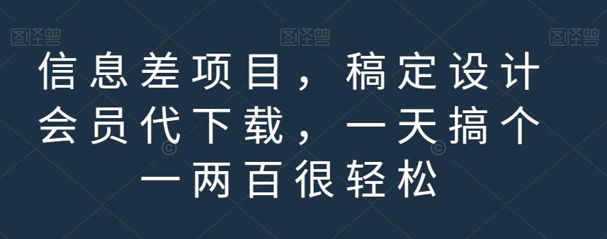 信息差项目，稿定设计会员代下载，一天搞个一两百很轻松【揭秘】-云帆项目库