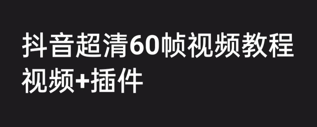 外面收费2300的抖音高清60帧视频教程，保证你能学会如何制作视频（教程+插件）-云帆项目库