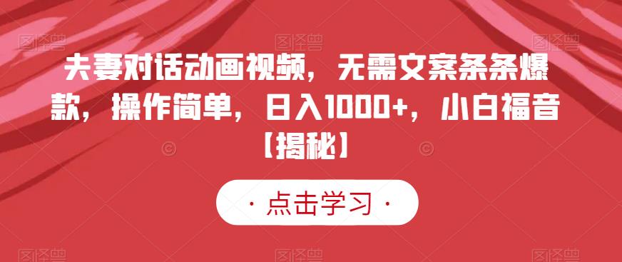 夫妻对话动画视频，无需文案条条爆款，操作简单，日入1000+，小白福音【揭秘】-云帆项目库