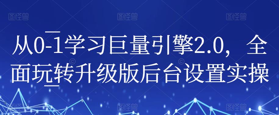 从0-1学习巨量引擎2.0，全面玩转升级版后台设置实操-云帆项目库