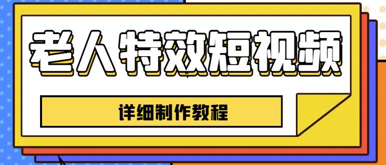 老人特效短视频创作教程，一个月涨粉5w粉丝秘诀新手0基础学习【全套教程】-云帆项目库