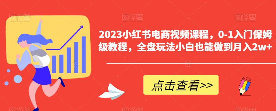 2023小红书电商视频课程，0-1入门保姆级教程，全盘玩法小白也能做到月入2w+-云帆项目库