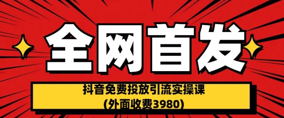 全网首发：抖音免费投放引流实操课(外面收费3980)【揭秘】-云帆项目库