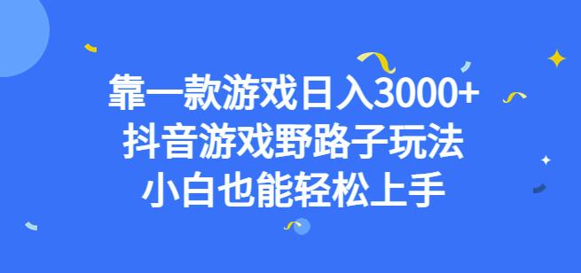 靠一款游戏日入3000+，抖音游戏野路子玩法，小白也能轻松上手【揭秘】-云帆项目库