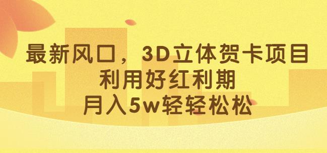 最新风口，3D立体贺卡项目，利用好红利期，月入5w轻轻松松【揭秘】-云帆项目库