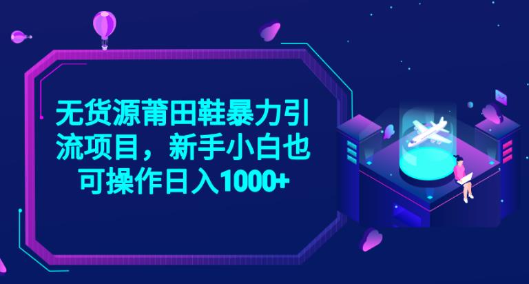 2023无货源莆田鞋暴力引流项目，新手小白也可实操日入1000+【揭秘】-云帆项目库