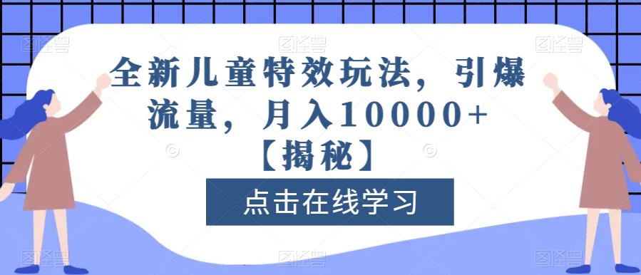 全新儿童特效玩法，引爆流量，月入10000+【揭秘】-云帆项目库