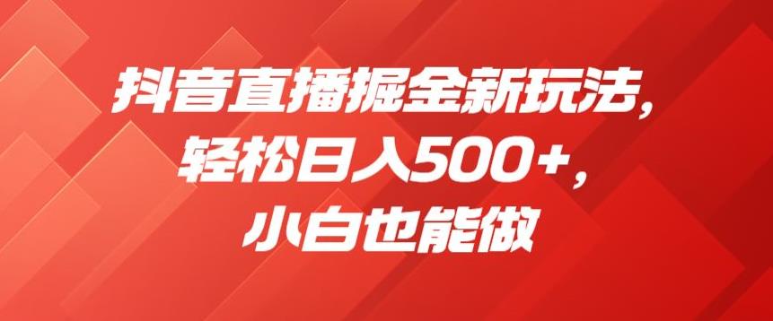 抖音直播掘金新玩法，轻松日入500+，小白也能做【揭秘】-云帆项目库