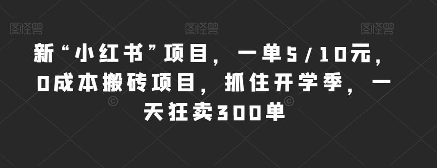 新“小红书”项目，一单5/10元，0成本搬砖项目，抓住开学季，一天狂卖300单【揭秘】-云帆项目库