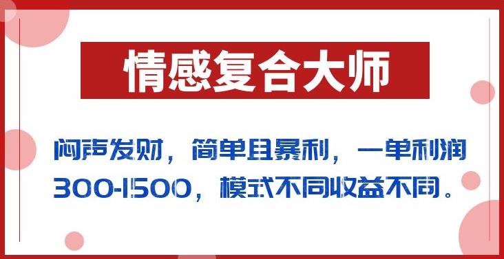 闷声发财的情感复合大师项目，简单且暴利，一单利润300-1500，模式不同收益不同【揭秘】-云帆项目库