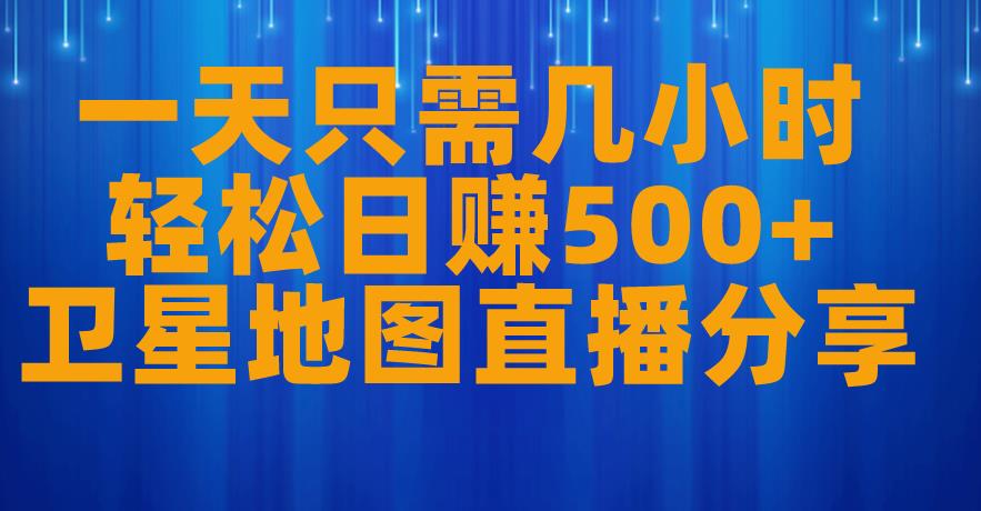 一天只需几小时，轻松日赚500+，卫星地图直播项目分享【揭秘】-云帆项目库