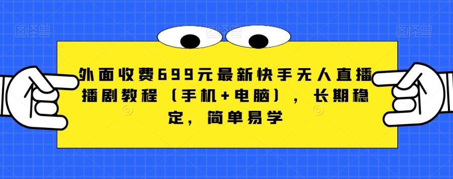 外面收费699元最新快手无人直播播剧教程（手机+电脑），长期稳定，简单易学-云帆项目库