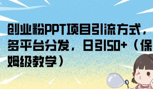 创业粉PPT项目引流方式，多平台分发，日引50+（保姆级教学）【揭秘】-云帆项目库