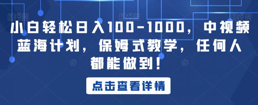 小白轻松日入100-1000，中视频蓝海计划，保姆式教学，任何人都能做到！【揭秘】-云帆项目库