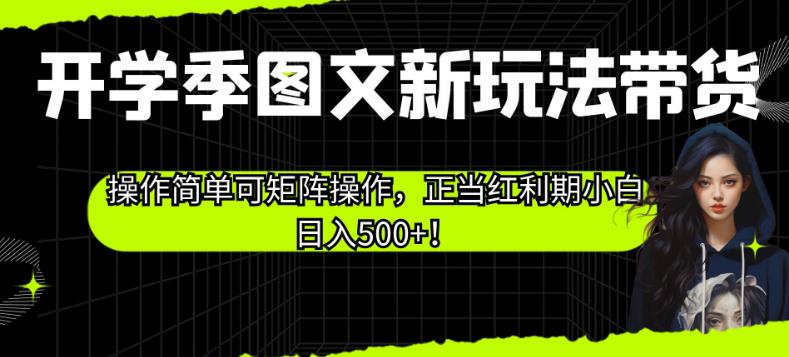 开学季图文新玩法带货，操作简单可矩阵操作，正当红利期小白日入500+！【揭秘】-云帆项目库