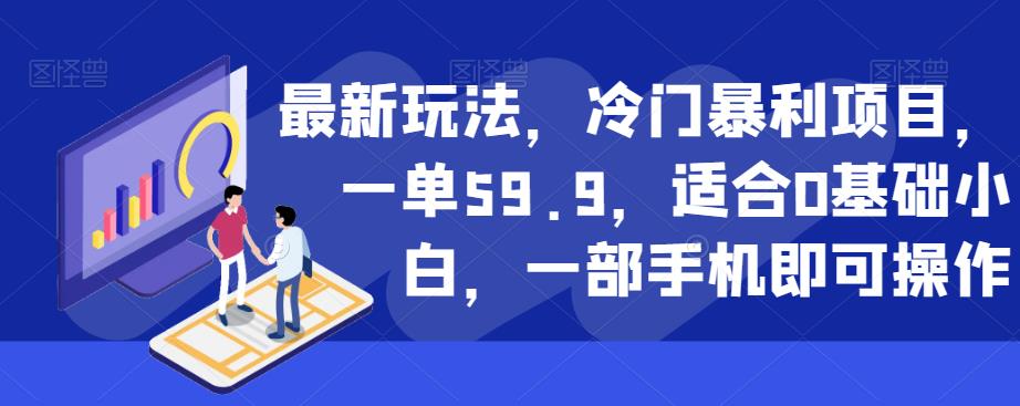 最新玩法，冷门暴利项目，一单59.9，适合0基础小白，一部手机即可操作【揭秘】-云帆项目库