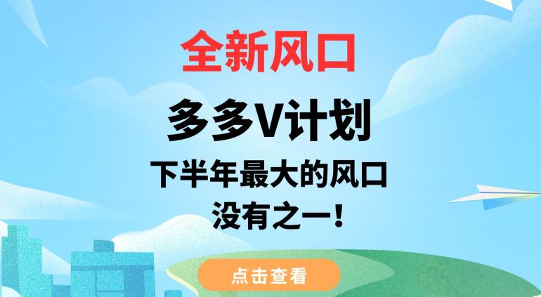 全新风口，多多V计划，下半年最大的风口项目，没有之一【揭秘】-云帆项目库