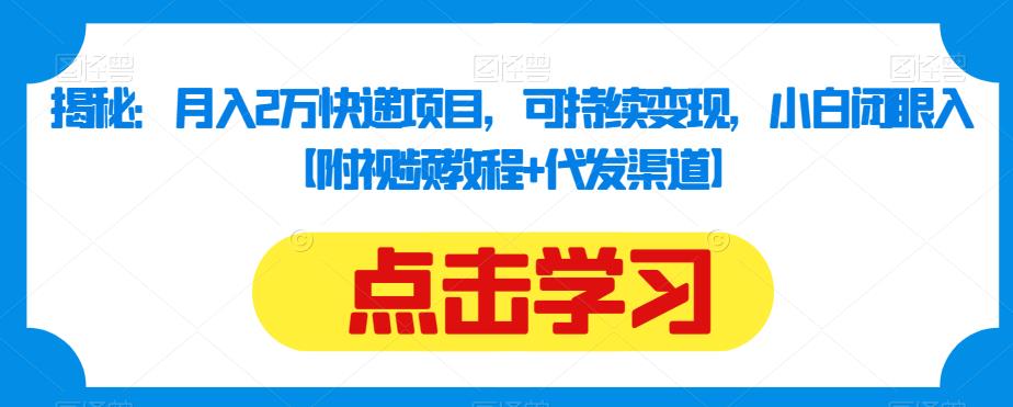 揭秘：月入2万快递项目，可持续变现，小白闭眼入【附视频教程+代发渠道】-云帆项目库