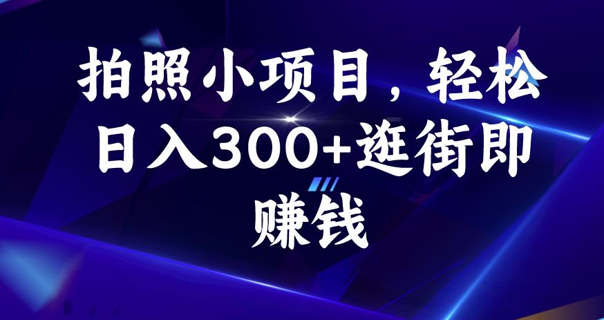 拍照小项目，轻松日入300+逛街即赚钱【揭秘】-云帆项目库