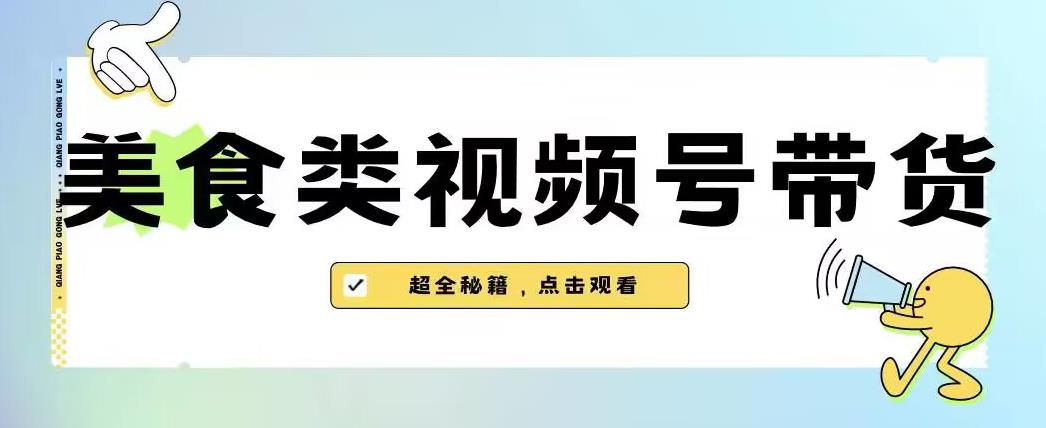 2023年视频号最新玩法，美食类视频号带货【内含去重方法】-云帆项目库