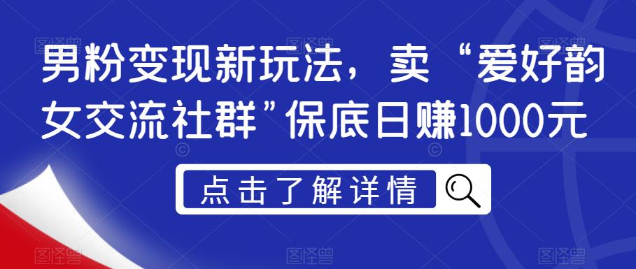 男粉变现新玩法，卖“爱好韵女交流社群”保底日赚1000元【揭秘】-云帆项目库