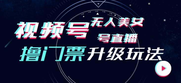 视频号美女无人直播间撸门票搭建升级玩法，日入1000+，后端转化不封号【揭秘】-云帆项目库