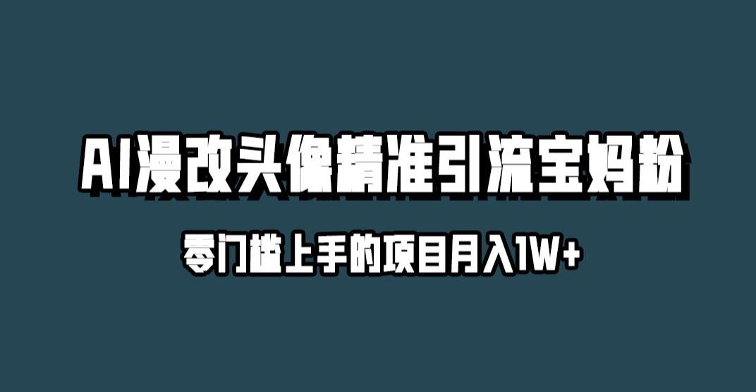 小红书最新AI漫改头像升级玩法，精准引流宝妈粉，月入1w+【揭秘】-云帆项目库