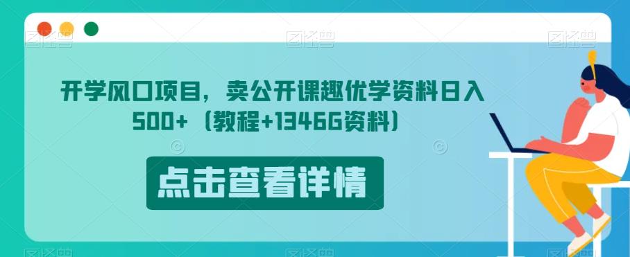 开学风口项目，卖公开课趣优学资料日入500+（教程+1346G资料）【揭秘】-云帆项目库