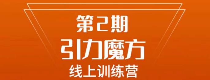 南掌柜·引力魔方拉爆流量班，7天打通你开引力魔方的任督二脉-云帆项目库