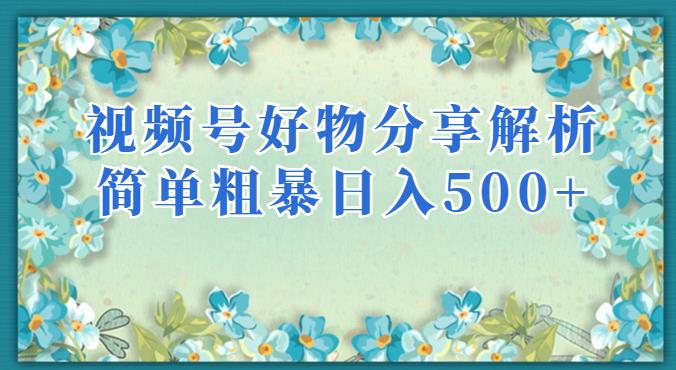 视频号好物分享解析，简单粗暴可以批量方大的项目【揭秘】-云帆项目库