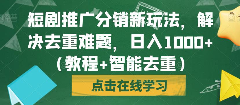 短剧推广分销新玩法，解决去重难题，日入1000+（教程+智能去重）【揭秘】-云帆项目库